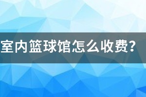 室内篮球馆怎么收费?